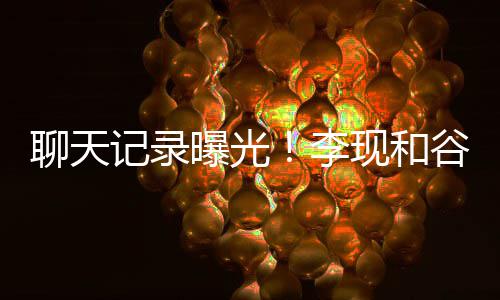 女友曝光吐槽他是装逼谷嘉记录诚前现和侠聊天李