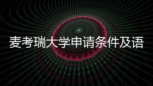 瑞大件及成绩汇总学申麦考语言要求请条